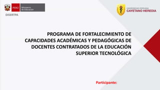 PROGRAMA DE FORTALECIMIENTO DE
CAPACIDADES ACADÉMICAS Y PEDAGÓGICAS DE
DOCENTES CONTRATADOS DE LA EDUCACIÓN
SUPERIOR TECNOLÓGICA
Participante:
 