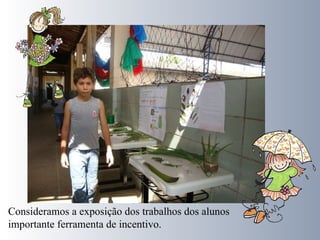 Consideramos a exposição dos trabalhos dos alunos importante ferramenta de incentivo. 