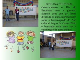GINCANA CULTURAL Comemoramos o Dia do Estudante com a gincana, fazendo com que de forma divertida os alunos aprendessem sobre o homenageado do Ano cultural Sergio de Castro Pinto e buscando mais uma vez a valorização de nossa cultura 