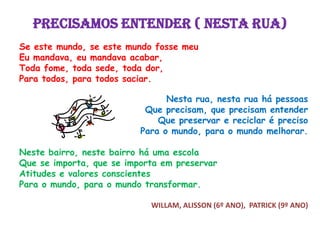 LÁ VEM O LIXEIRO (lá vem o pato)Lá vem o lixeiro É lixo aqui, é lixo lá.Lá vem o lixeiroRecolher pra reciclar. O lixeiro festeiroE seu companheiroFizeram coleta O dia inteiroO nosso ambienteFicou bem limpinhoGraças aos nossosDois amiguinhos.           NAYARA, JENIFFER, ANA