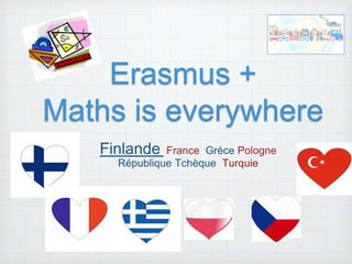 Erasmus +
Maths is everywhere
Finlande France Grèce Pologne
République Tchèque Turquie
 