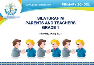 SILATURAHIM
PARENTS AND TEACHERS
GRADE 1
Saturday, 29 July 2023
Striving for
Excellence
 