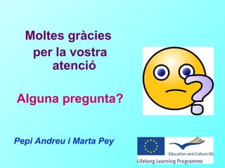 Moltes gràcies
   per la vostra
      atenció

Alguna pregunta?


Pepi Andreu i Marta Pey
 
