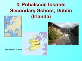 3. Pobalscoil Iosolde
     Secondary School, Dublín
            (Irlanda)




The school is here
 