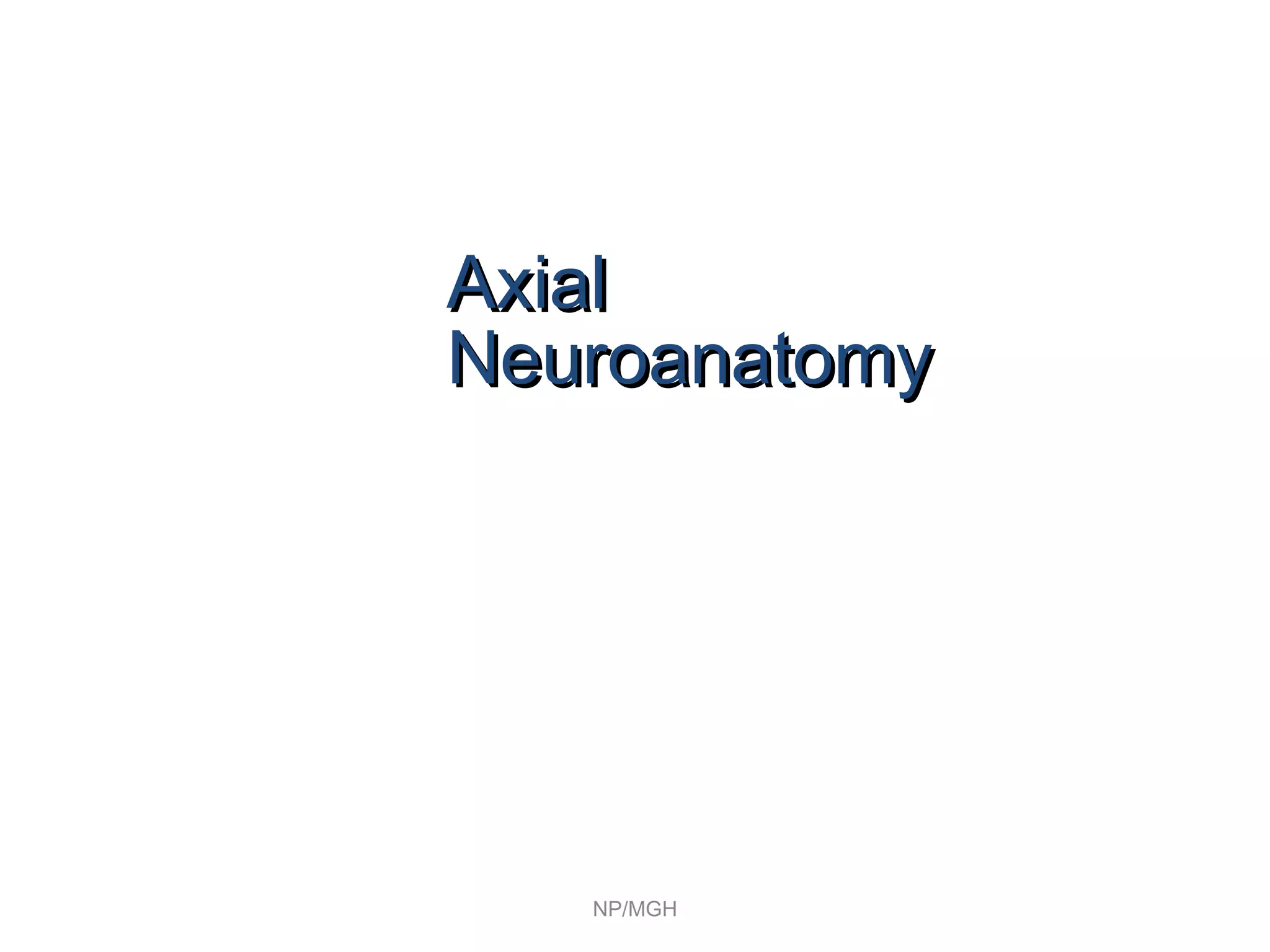 NP/MGH
AxialAxial
NeuroanatomyNeuroanatomy
 