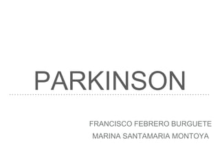 PARKINSON
FRANCISCO FEBRERO BURGUETE
MARINA SANTAMARIA MONTOYA
 