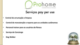 • Central de arrumação e limpeza
• Central de manutenção e reparos para as unidades autônomas
• Personal trainer para os usuários do fitness
• Serviço de Concierge
• Dog Walker
 