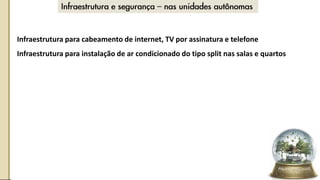 • Infraestrutura para cabeamento de internet, TV por assinatura e telefone
• Infraestrutura para instalação de ar condicionado do tipo split nas salas e quartos
 