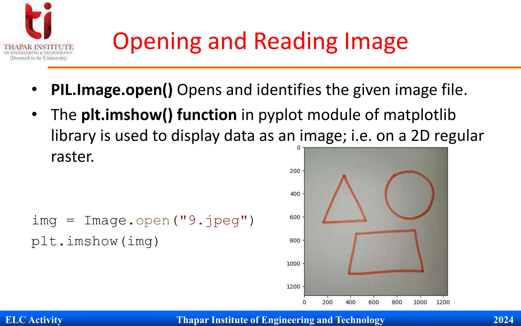 ELC Activity Thapar Institute of Engineering and Technology 2024
Opening and Reading Image
&bull; PIL.Image.open() Opens and identifies the given image file.
&bull; The plt.imshow() function in pyplot module of matplotlib
library is used to display data as an image; i.e. on a 2D regular
raster.
img = Image.open("9.jpeg")
plt.imshow(img)
 