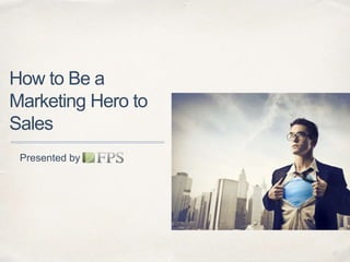 01 
How to Be a 
Marketing Hero to 
Sales 
Presented by 
 