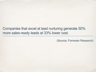 Companies that excel at lead nurturing generate 50%
more sales-ready leads at 33% lower cost.
(Source: Forrester Research)
 