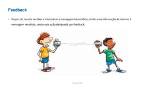 Sandra Pinto
• Depois do recetor receber e interpretar a mensagem transmitida, emite uma informação de retorno à
mensagem recebida, sendo esta ação designada por feedback.
Feedback
 