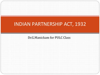 Dr.G.Manickam for PULC Class
INDIAN PARTNERSHIP ACT, 1932
 