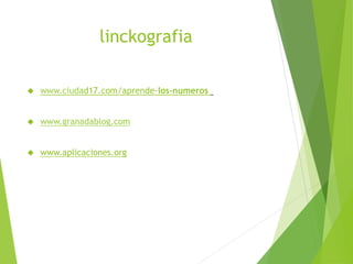 linckografia
 www.ciudad17.com/aprende-los-numeros
 www.granadablog.com
 www.aplicaciones.org
 