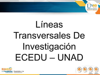 Líneas
Transversales De
Investigación
ECEDU – UNAD
 