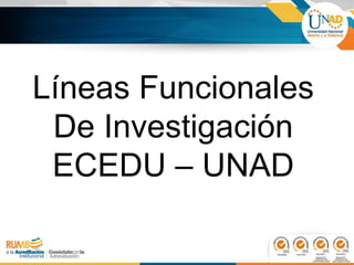 Líneas Funcionales
De Investigación
ECEDU – UNAD
 