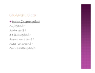  Parler (interrogative)
Ai-je parlé ?
As-tu parlé ?
a-t-il/elle parlé ?a-t-il/elle parlé ?
Avons nous parlé ?
Avez- vous parlé ?
Ont- ils/elles parlé ?
 