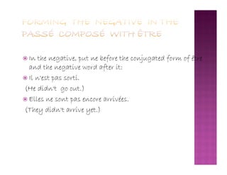 In the negative, put ne before the conjugated form of être
and the negative word after it:
 Il n'est pas sorti.
(He didn't go out.)(He didn't go out.)
 Elles ne sont pas encore arrivées.
(They didn't arrive yet.)
 