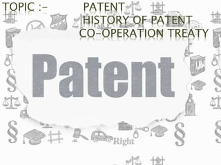 TOPIC :- PATENT
HISTORY OF PATENT
CO-OPERATION TREATY
 