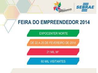 FEIRA DO EMPREENDEDOR 2014
EXPOCENTER NORTE
DE 22 A 25 DE FEVEREIRO DE 2014
21 MIL M2
60 MIL VISITANTES

 