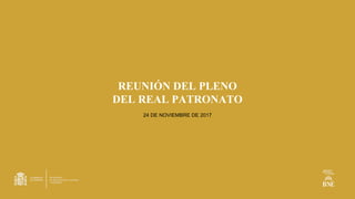 REUNIÓN DEL PLENO
DEL REAL PATRONATO
24 DE NOVIEMBRE DE 2017
 