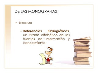 DE LAS MONOGRAFIAS Estructura Referencias Bibliográficas , un listado alfabético de las fuentes de información y conocimiento.  