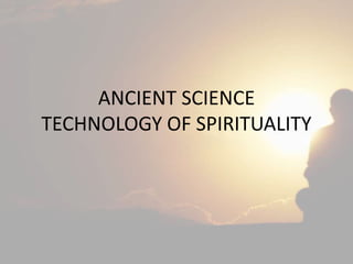 ANCIENT SCIENCE
TECHNOLOGY OF SPIRITUALITY
 