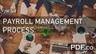 PAYROLL MANAGEMENT
PROCESS:
Importance, Payroll Methods & Solutions
 