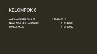 KELOMPOK 6
AYESHA RAHMADINA PS 1410942010
NYAK NISA UL KHAIRANI KF 1410942013
MIKEL FAKLIN 1410942022
 