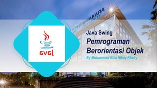 Pemrograman
Berorientasi Objek
By Muhammad Riza Hilmy Khairy
Java Swing
 