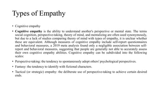 Types of Empathy
• Cognitive empathy
• Cognitive empathy is the ability to understand another's perspective or mental stat...