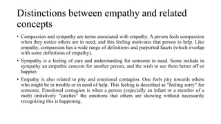 Distinctions between empathy and related
concepts
• Compassion and sympathy are terms associated with empathy. A person fe...