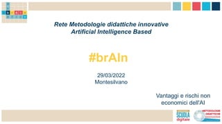 Rete Metodologie didattiche innovative
Artificial Intelligence Based
#brAIn
29/03/2022
Montesilvano
Vantaggi e rischi non
economici dell'AI
 