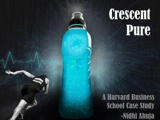 Crescent
Pure
A Harvard Business
School Case Study
-Nidhi Ahuja
 