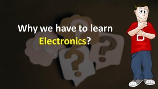 Why we have to learn
Electronics?
 