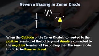 Reverse Biasing in Zener Diode
When the Cathode of the Zener Diode is connected to the
positive terminal of the battery and Anode is connected to
the negative terminal of the battery then the Zener diode
is said to be Reverse biased
 