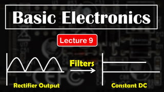 Basic Electronics
Lecture 9
Filters
Rectifier Output Constant DC
 