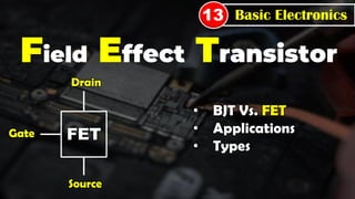 Field Effect Transistor
Basic Electronics
13
FET
Drain
Gate
Source
• BJT Vs. FET
• Applications
• Types
 
