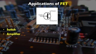 Applications of FET
• Switch
• Amplifier
 