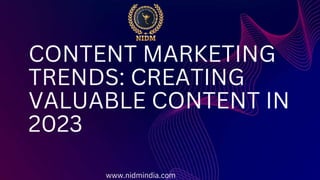 CONTENT MARKETING
TRENDS: CREATING
VALUABLE CONTENT IN
2023
www.nidmindia.com
 