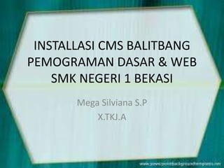 INSTALLASI CMS BALITBANG
PEMOGRAMAN DASAR & WEB
SMK NEGERI 1 BEKASI
Mega Silviana S.P
X.TKJ.A
 