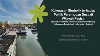 Kekerasan Simbolik terhadap
Politik Perempuan Desa di
Wilayah Pesisir
(Studi Kasus Desa Tabanio, Kecamatan Takisung
Kabupaten Tanah Laut, Kalimantan Selatan)
 
