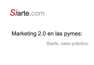 Marketing 2.0 en las pymes: Siarte, caso práctico. 