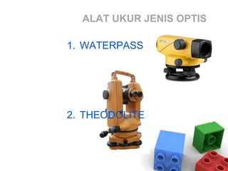 ALAT UKUR JENIS OPTIS
1. WATERPASS
2. THEODOLITE
 