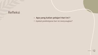 Refleksi
12
o Apa yang kalian pelajari Hari ini ?
o Apakah pembelajaran hari ini menyenagkan?
 