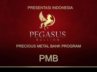 PRESENTASI INDONESIA 
PRECIOUS METAL BANK PROGRAM 
PMB 
 