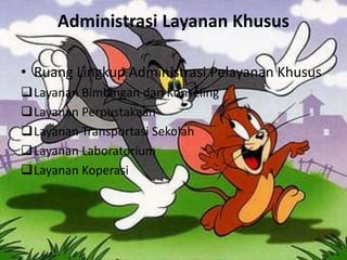 Administrasi Layanan Khusus
• Ruang Lingkup Administrasi Pelayanan Khusus
Layanan Bimbingan dan Konseling
Layanan Perpustakaan
Layanan Transportasi Sekolah
Layanan Laboratorium
Layanan Koperasi
 
