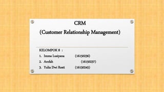 KELOMPOK 8 :
1. Imma Lusiyana (16150236)
2. Arofah (16150237)
3. Yulia Dwi Resti (16150245)
CRM
(Customer Relationship Management)
 