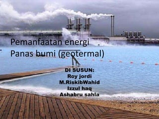 DI SUSUN:
Roy jordi
M.RiskibWahid
Izzul haq
Ashabru sahla
Pemanfaatan energi
Panas bumi (geotermal)
 