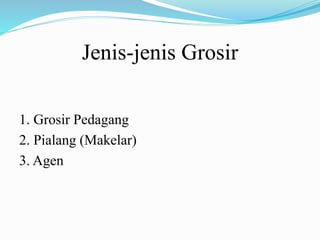 Jenis-jenis Grosir
1. Grosir Pedagang
2. Pialang (Makelar)
3. Agen
 